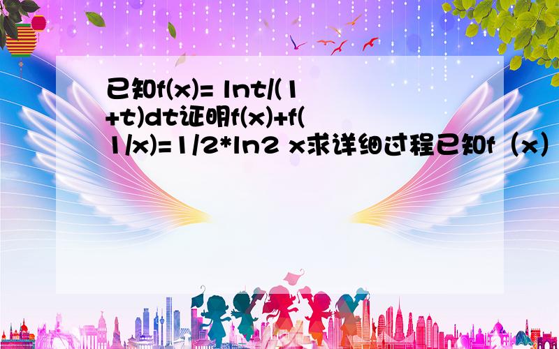 已知f(x)= lnt/(1+t)dt证明f(x)+f(1/x)=1/2*ln2 x求详细过程已知f（x）= ∫（下面是1上面是x） lnt/(1+t)dt证明f（x）+f（1/x）=1/2*ln2 x 求详细过程 ln2 x代表lnx的平方