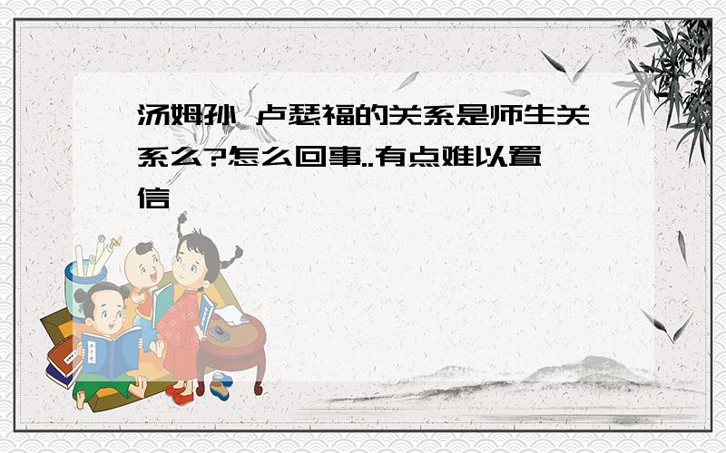 汤姆孙 卢瑟福的关系是师生关系么?怎么回事..有点难以置信