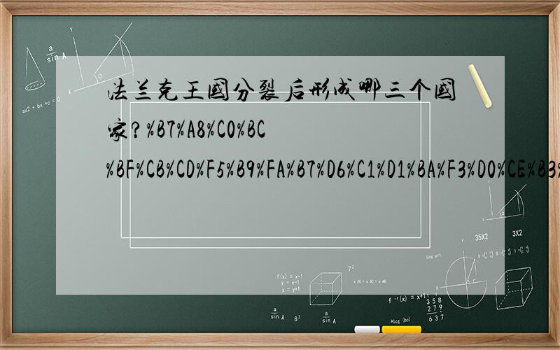 法兰克王国分裂后形成哪三个国家?%B7%A8%C0%BC%BF%CB%CD%F5%B9%FA%B7%D6%C1%D1%BA%F3%D0%CE%B3%C9%C4%C4%C8%FD%B8%F6%B9%FA%BC%D2%A3%BF