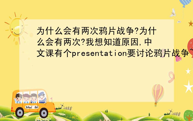 为什么会有两次鸦片战争?为什么会有两次?我想知道原因,中文课有个presentation要讨论鸦片战争~