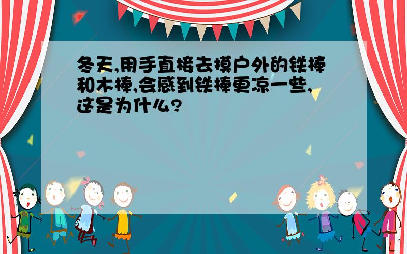 冬天,用手直接去摸户外的铁棒和木棒,会感到铁棒更凉一些,这是为什么?