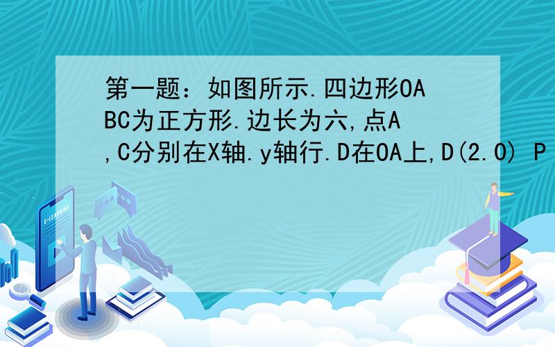 第一题：如图所示.四边形OABC为正方形.边长为六,点A,C分别在X轴.y轴行.D在OA上,D(2.0) P 是OA上一个动点.试求PD+PA和的最小值、（图是我画的.请问P是对角线的焦点吗?是的话最小值是什么?...）第