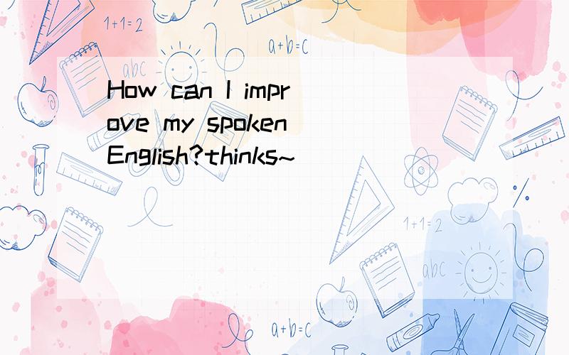 How can I improve my spoken English?thinks~