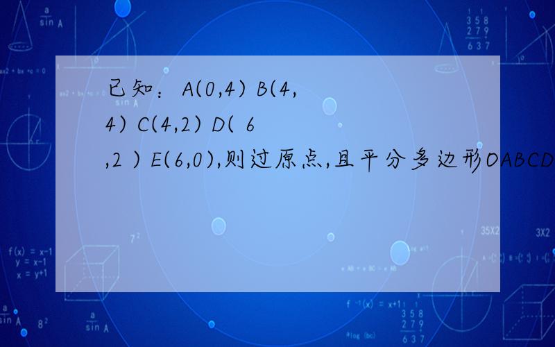 已知：A(0,4) B(4,4) C(4,2) D( 6,2 ) E(6,0),则过原点,且平分多边形OABCDE面积的直线解析式为?