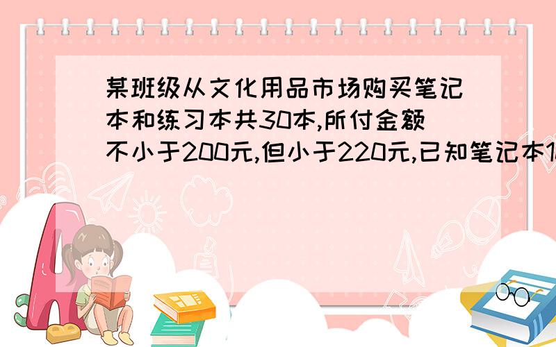 某班级从文化用品市场购买笔记本和练习本共30本,所付金额不小于200元,但小于220元,已知笔记本10元一本