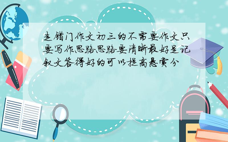 走错门作文初三的不需要作文只要写作思路思路要清晰最好是记叙文答得好的可以提高悬赏分