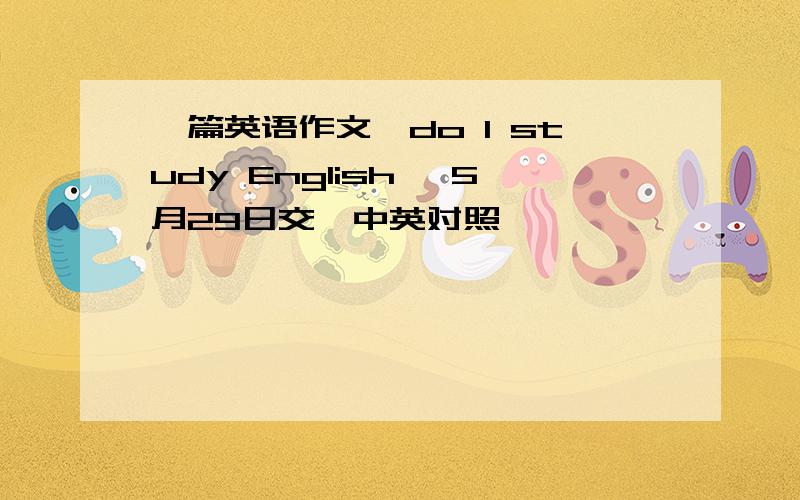 一篇英语作文,do I study English ,5月29日交,中英对照