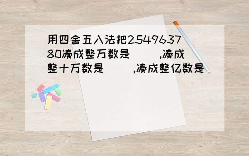 用四舍五入法把254963780凑成整万数是（ ）,凑成整十万数是（ ）,凑成整亿数是（ ）