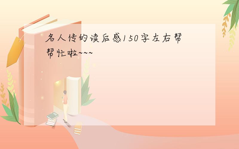 名人传的读后感150字左右帮帮忙啦~~~