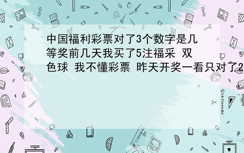 中国福利彩票对了3个数字是几等奖前几天我买了5注福采 双色球 我不懂彩票 昨天开奖一看只对了2个数字加最后的一个特别数字 不知道 怎么算几等奖  那个知道告诉我哈