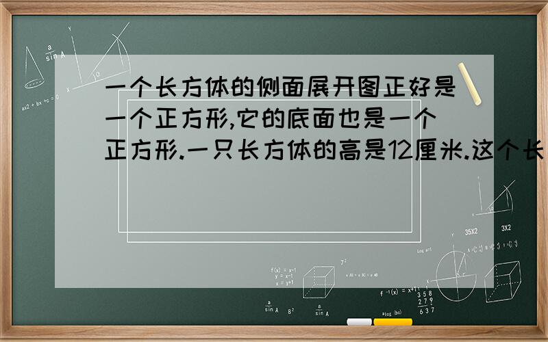 一个长方体的侧面展开图正好是一个正方形,它的底面也是一个正方形.一只长方体的高是12厘米.这个长方体的体积是多少?