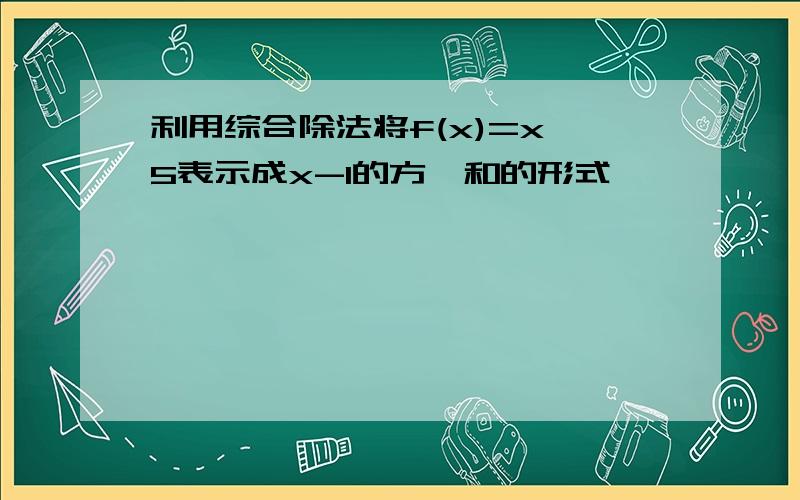 利用综合除法将f(x)=x^5表示成x-1的方幂和的形式