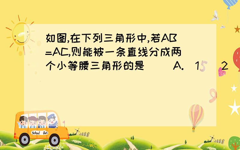 如图,在下列三角形中,若AB=AC,则能被一条直线分成两个小等腰三角形的是（ ）A.(1)(2)(3)B.(1)(2)(3)C.(1)(2)(3)D.(1)(2)(3)