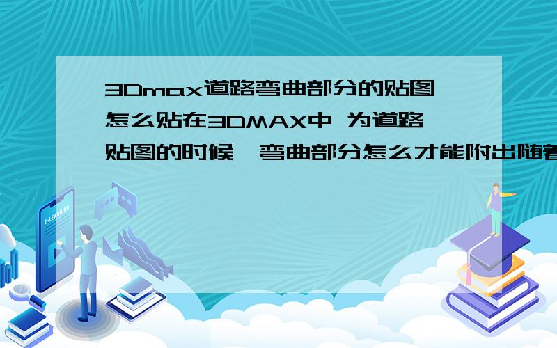 3Dmax道路弯曲部分的贴图怎么贴在3DMAX中 为道路贴图的时候,弯曲部分怎么才能附出随着道路弯曲的效果.调 GIZMO?要怎么调 能调弯曲吗?