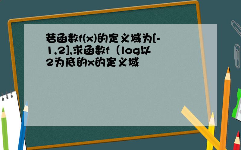 若函数f(x)的定义域为[-1,2],求函数f（log以2为底的x的定义域