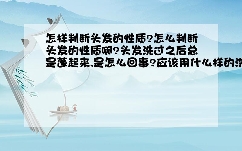 怎样判断头发的性质?怎么判断头发的性质啊?头发洗过之后总是蓬起来,是怎么回事?应该用什么样的洗发水,让它柔顺一点?