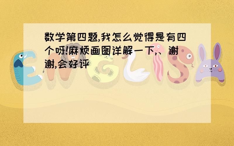 数学第四题,我怎么觉得是有四个呀!麻烦画图详解一下,、谢谢,会好评