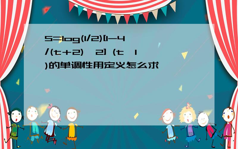 S=log(1/2)[1-4/(t＋2)^2] (t≥1)的单调性用定义怎么求