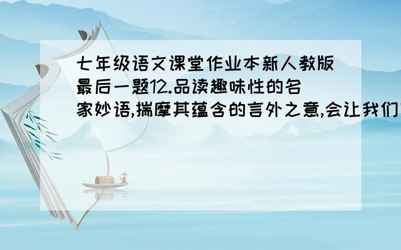 七年级语文课堂作业本新人教版最后一题12.品读趣味性的名家妙语,揣摩其蕴含的言外之意,会让我们回味无穷.请尝试写出下列妙语的“弦外之音”.（1)著名电音演员李雪健因扮演焦裕禄而获