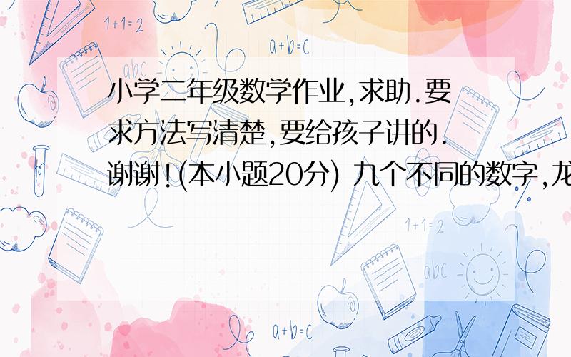 小学二年级数学作业,求助.要求方法写清楚,要给孩子讲的.谢谢!(本小题20分) 九个不同的数字,龙+年+看+视+频+考+试+满+分=（）            龙 年        看 视 频   + 考 试 满 分----------------------------