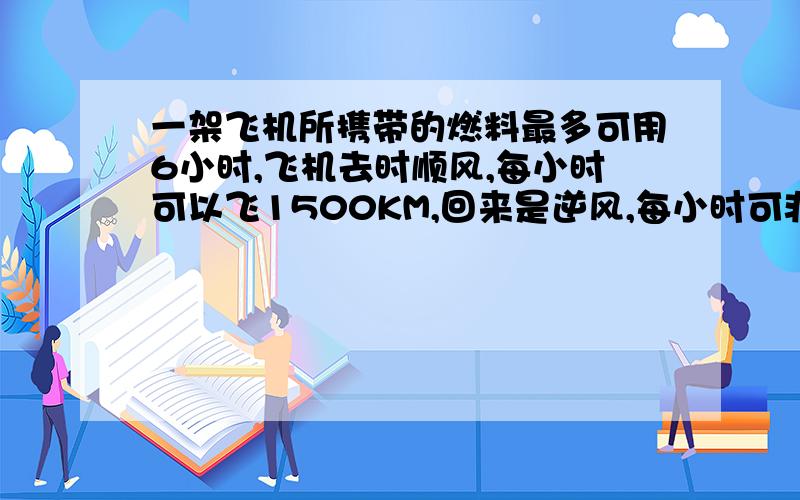 一架飞机所携带的燃料最多可用6小时,飞机去时顺风,每小时可以飞1500KM,回来是逆风,每小时可非1200km,这架飞机最多能飞行多远就要返回?