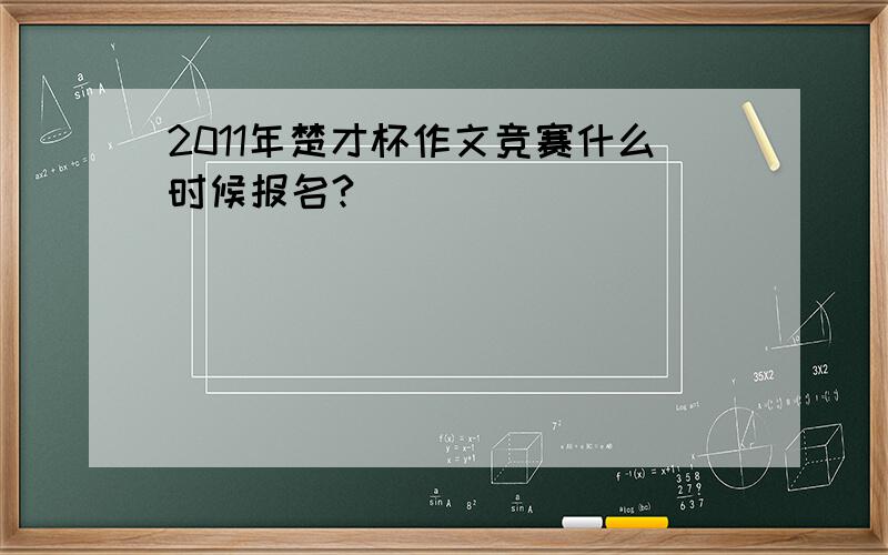 2011年楚才杯作文竞赛什么时候报名?