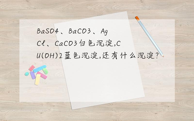 BaSO4、BaCO3、AgCl、CaCO3白色沉淀,CU(OH)2蓝色沉淀,还有什么沉淀?