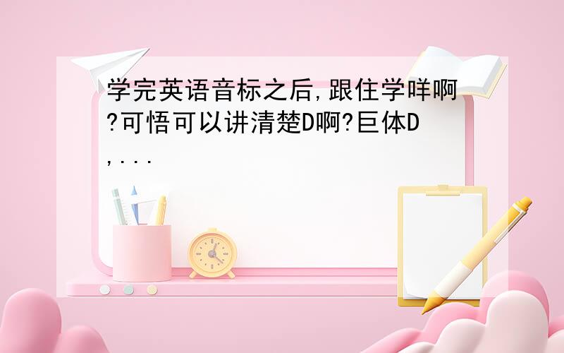 学完英语音标之后,跟住学咩啊?可悟可以讲清楚D啊?巨体D,...