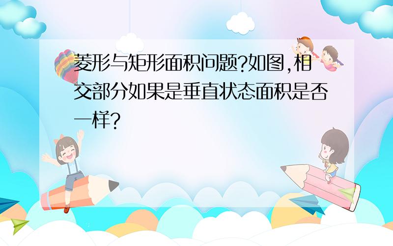 菱形与矩形面积问题?如图,相交部分如果是垂直状态面积是否一样?