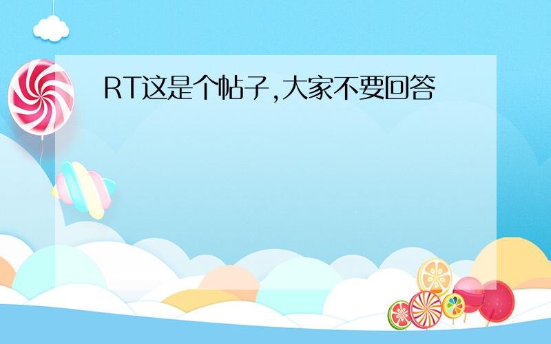 RT这是个帖子,大家不要回答