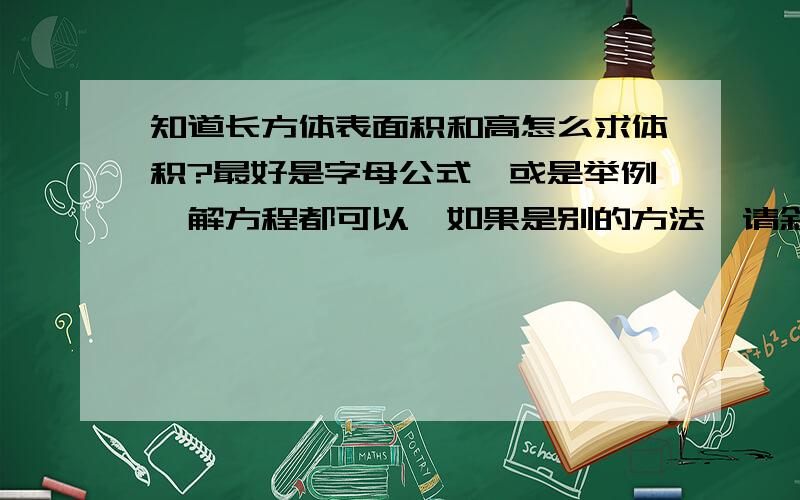 知道长方体表面积和高怎么求体积?最好是字母公式,或是举例,解方程都可以,如果是别的方法,请叙述清晰