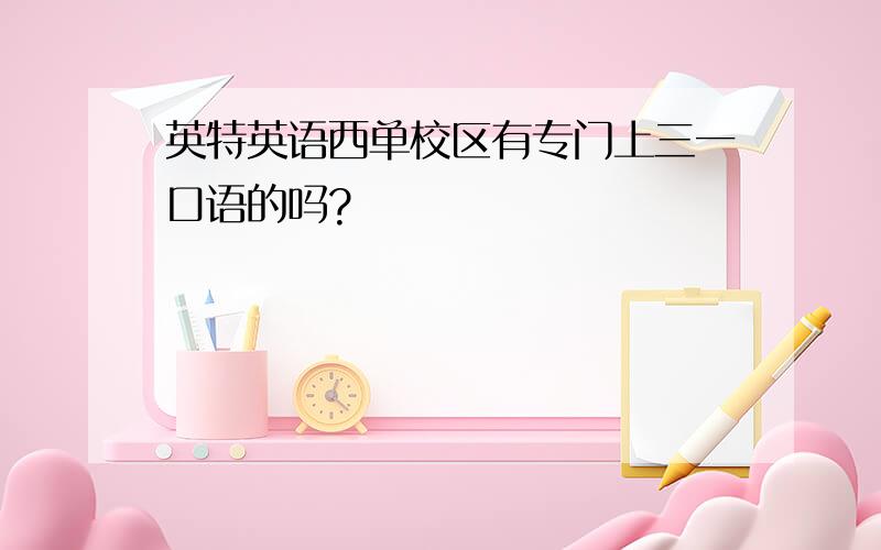 英特英语西单校区有专门上三一口语的吗?