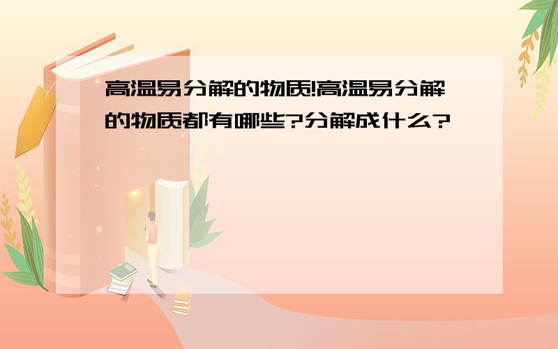 高温易分解的物质!高温易分解的物质都有哪些?分解成什么?