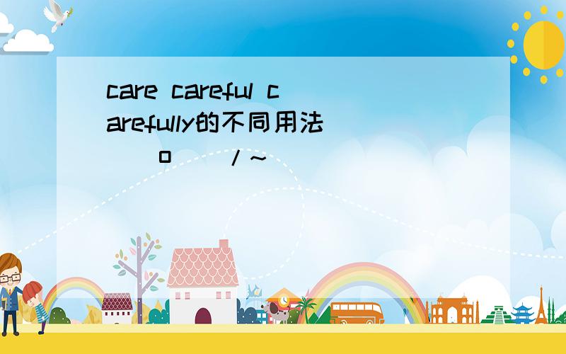 care careful carefully的不同用法\(^o^)/~