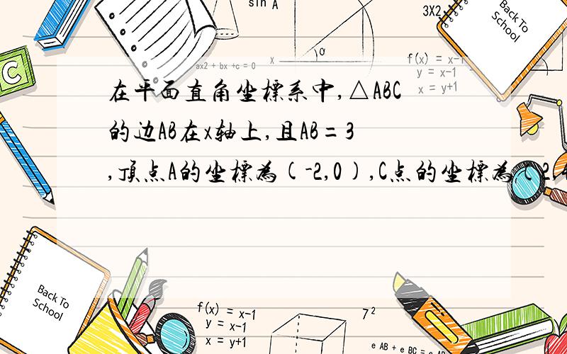 在平面直角坐标系中,△ABC的边AB在x轴上,且AB=3,顶点A的坐标为(-2,0),C点的坐标为（2,4）.①求出B的坐标②求三角形ABC的面积