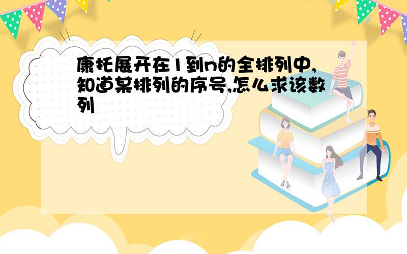 康托展开在1到n的全排列中,知道某排列的序号,怎么求该数列