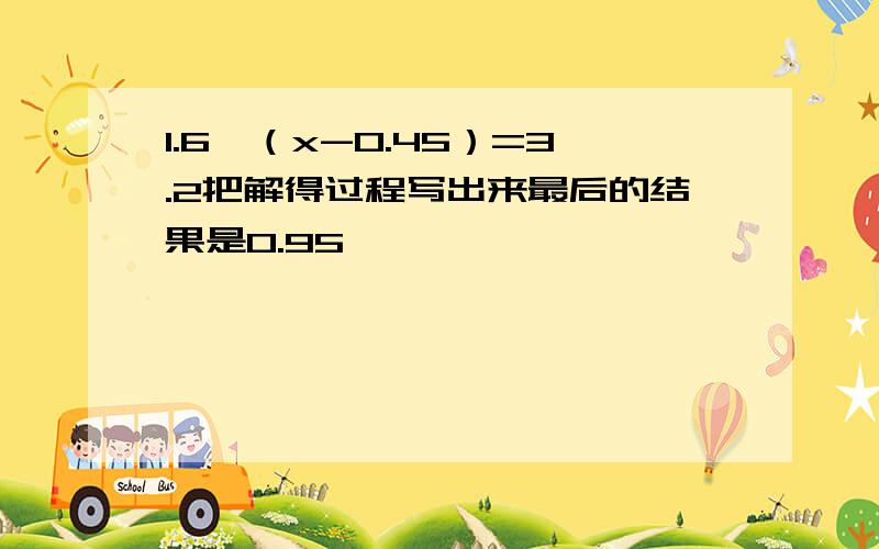 1.6÷（x-0.45）=3.2把解得过程写出来最后的结果是0.95