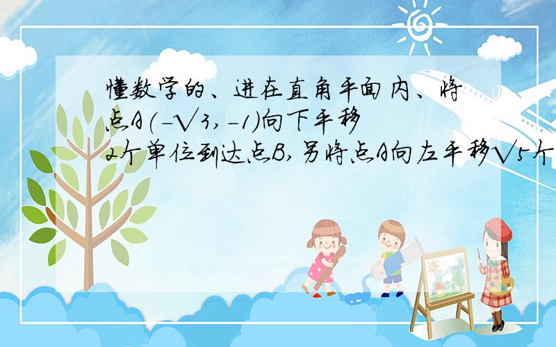 懂数学的、进在直角平面内、将点A(-√3,-1)向下平移2个单位到达点B,另将点A向左平移√5个单位,到达点C,那么三角形ABC的面积是____三角形ABC和三角形A'B'C'关于原点对称,如果A（2,-1）B（-1,√3）