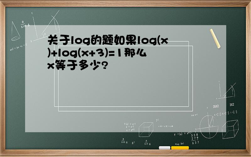 关于log的题如果log(x)+log(x+3)=1那么x等于多少?