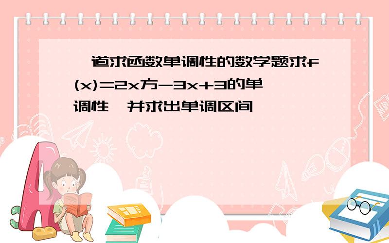 一道求函数单调性的数学题求f(x)=2x方-3x+3的单调性、并求出单调区间