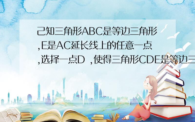 己知三角形ABC是等边三角形,E是AC延长线上的任意一点,选择一点D ,使得三角形CDE是等边三角形,如果M 是线段AD是中点,N是线段E的中点,试说明三角形CMN是等边三角形