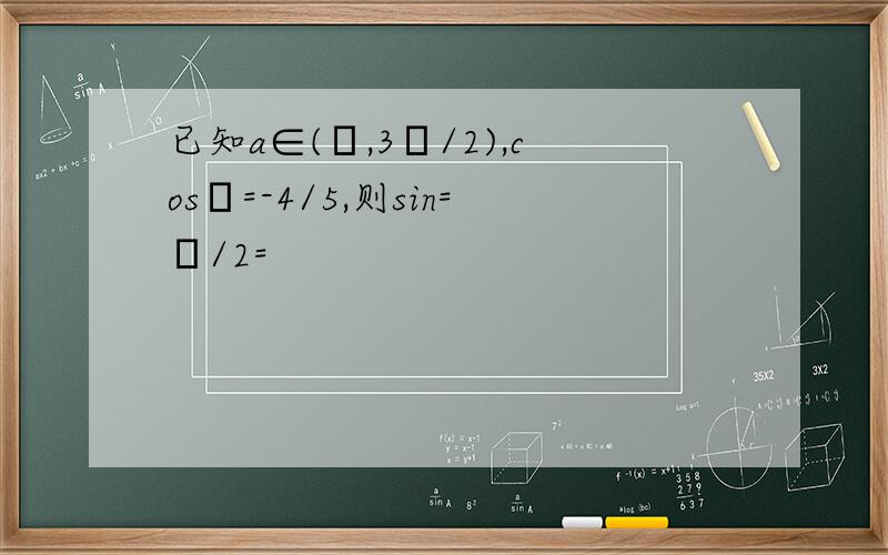 已知a∈(π,3π/2),cosα=-4/5,则sin=α/2=