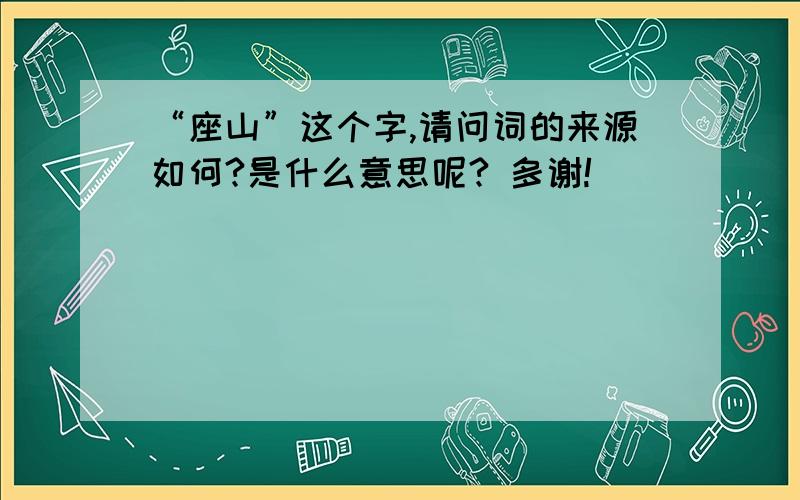 “座山”这个字,请问词的来源如何?是什么意思呢? 多谢!