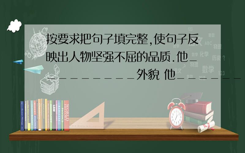 按要求把句子填完整,使句子反映出人物坚强不屈的品质.他_________外貌 他_________语言他————---动作他—————心理