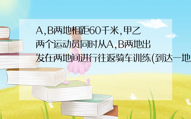 A,B两地相距60千米,甲乙两个运动员同时从A,B两地出发在两地间进行往返骑车训练(到达一地后立即返回).40分钟后两人第一次相遇,第二次相遇点在离A地20千米处.求甲乙两人的速度?