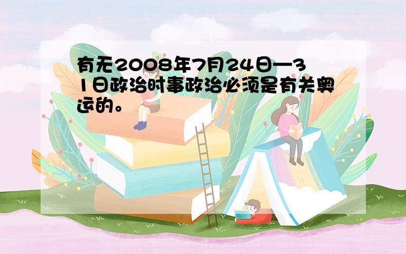 有无2008年7月24日—31日政治时事政治必须是有关奥运的。