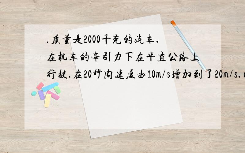 .质量是2000千克的汽车,在机车的牵引力下在平直公路上行驶,在20秒内速度由10m/s增加到了20m/s,已知汽车在运动中所受的阻力是其重量的0.2倍,求汽车所受的牵引力.