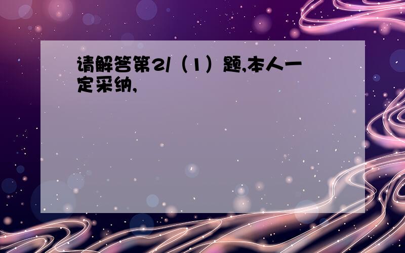 请解答第2/（1）题,本人一定采纳,