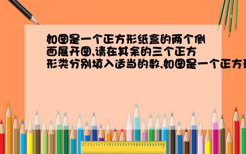 如图是一个正方形纸盒的两个侧面展开图,请在其余的三个正方形类分别填入适当的数,如图是一个正方形纸盒的两个侧面展开图，请在其余的三个正方形类分别填入适当的数，使得拼成正方