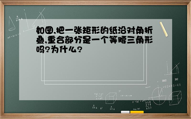 如图,把一张矩形的纸沿对角折叠,重合部分是一个等腰三角形吗?为什么?